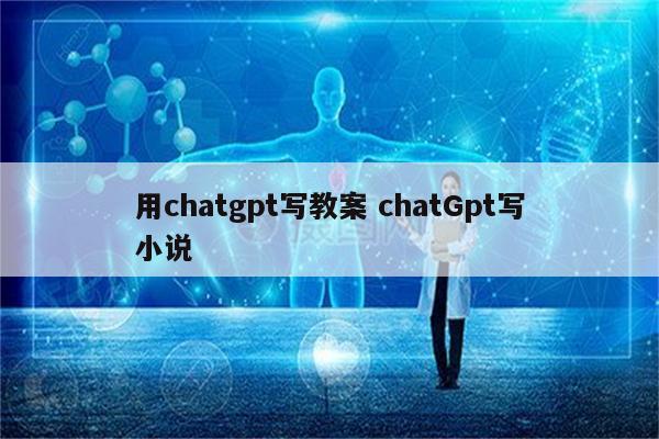 用chatgpt写教案 chatGpt写小说