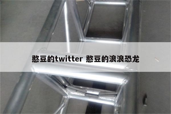 憨豆的twitter 憨豆的浪浪恐龙