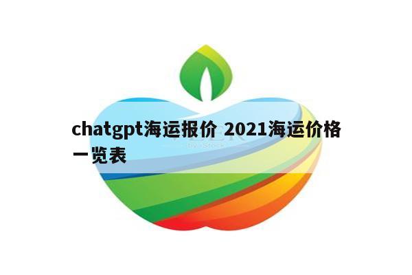 chatgpt海运报价 2021海运价格一览表
