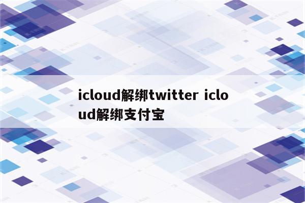 icloud解绑twitter icloud解绑支付宝