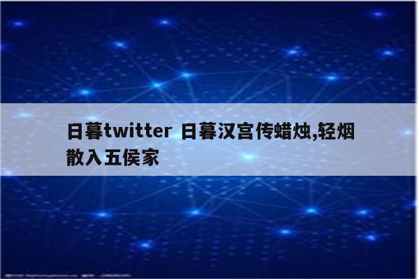 日暮twitter 日暮汉宫传蜡烛,轻烟散入五侯家