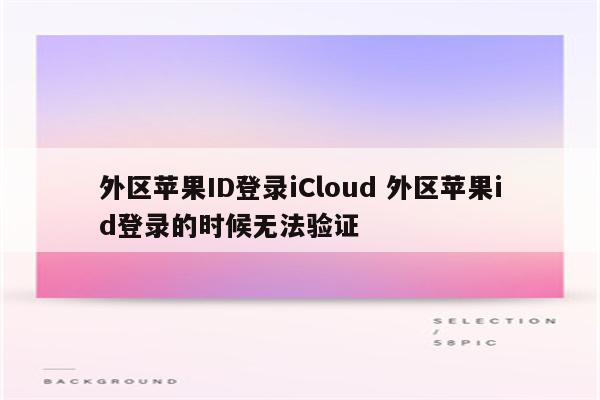 外区苹果ID登录iCloud 外区苹果id登录的时候无法验证