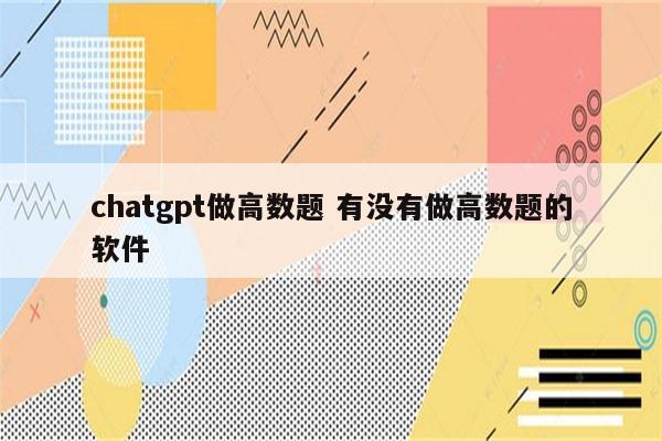 chatgpt做高数题 有没有做高数题的软件