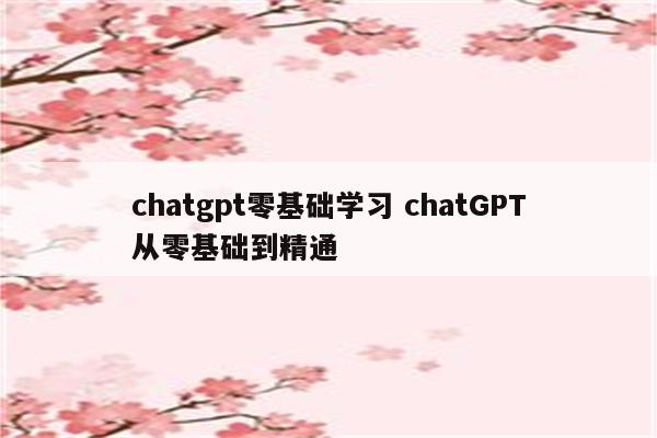 chatgpt零基础学习 chatGPT从零基础到精通