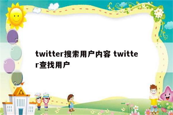 twitter搜索用户内容 twitter查找用户