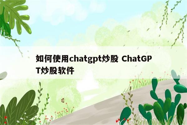 如何使用chatgpt炒股 ChatGPT炒股软件