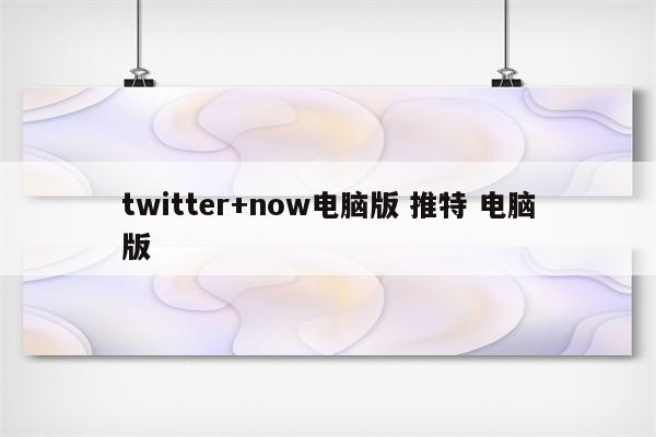 twitter+now电脑版 推特 电脑版