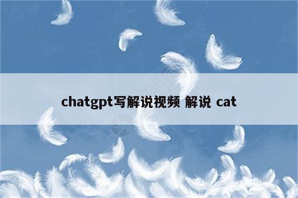 chatgpt写解说视频 解说 cat