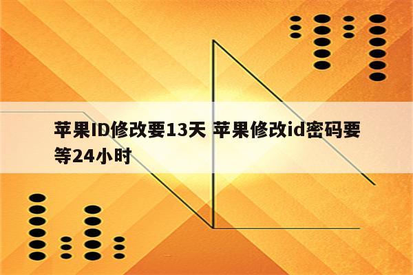 苹果ID修改要13天 苹果修改id密码要等24小时