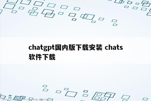 chatgpt国内版下载安装 chats软件下载