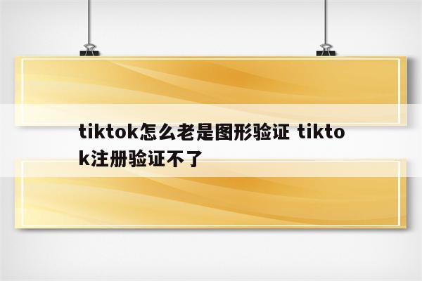 tiktok怎么老是图形验证 tiktok注册验证不了