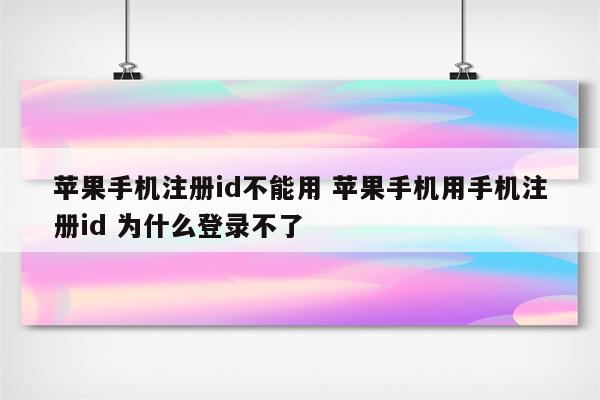 苹果手机注册id不能用 苹果手机用手机注册id 为什么登录不了