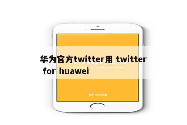 华为官方twitter用 twitter for huawei