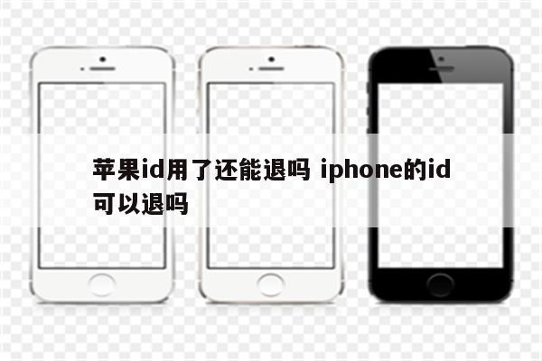 苹果id用了还能退吗 iphone的id可以退吗