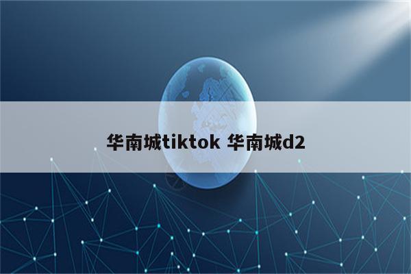 华南城tiktok 华南城d2