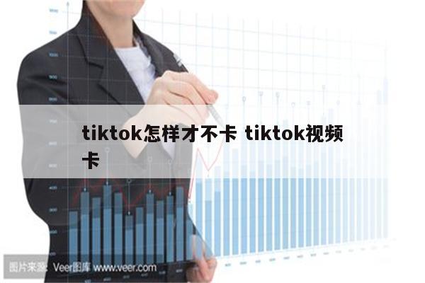 tiktok怎样才不卡 tiktok视频卡