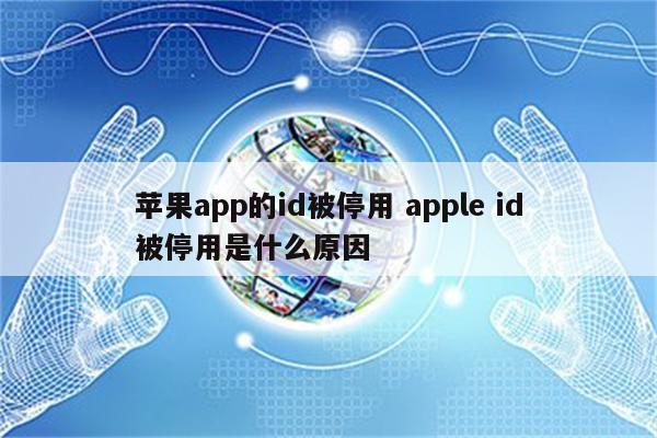 苹果app的id被停用 apple id被停用是什么原因