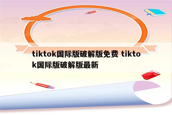 tiktok国际版破解版免费 tiktok国际版破解版最新