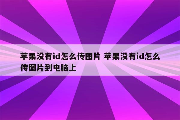 苹果没有id怎么传图片 苹果没有id怎么传图片到电脑上