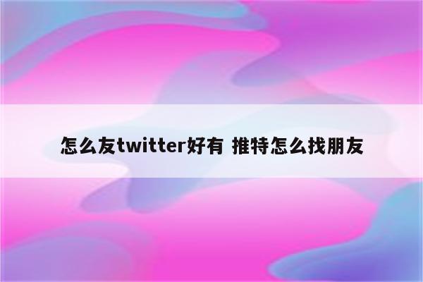 怎么友twitter好有 推特怎么找朋友