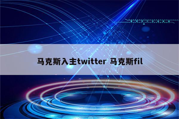马克斯入主twitter 马克斯fil