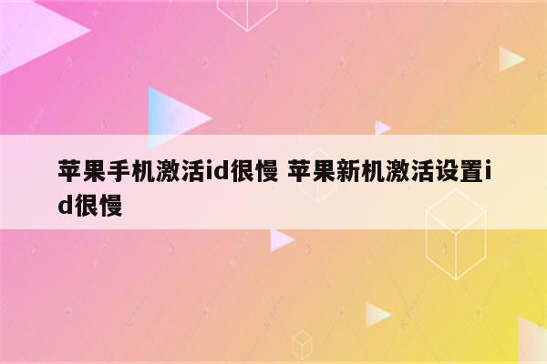 苹果手机激活id很慢 苹果新机激活设置id很慢