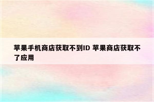 苹果手机商店获取不到ID 苹果商店获取不了应用