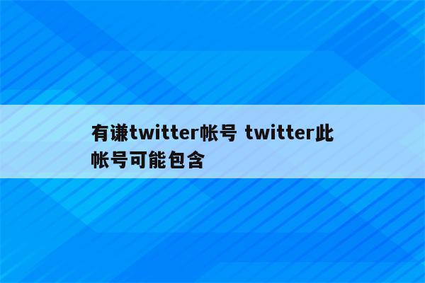 有谦twitter帐号 twitter此帐号可能包含