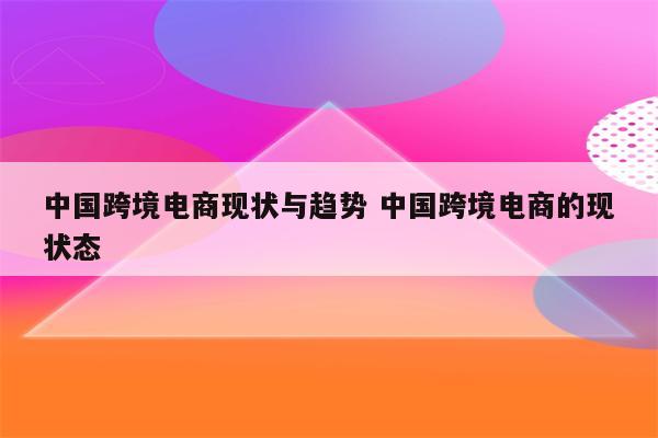 中国跨境电商现状与趋势 中国跨境电商的现状态