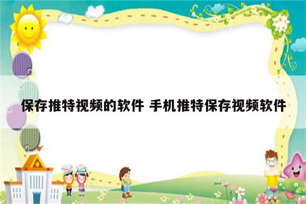 保存推特视频的软件 手机推特保存视频软件