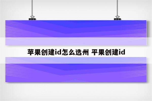 苹果创建id怎么选州 平果创建id