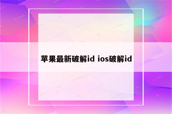 苹果最新破解id ios破解id