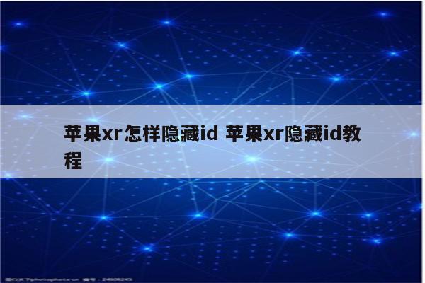 苹果xr怎样隐藏id 苹果xr隐藏id教程