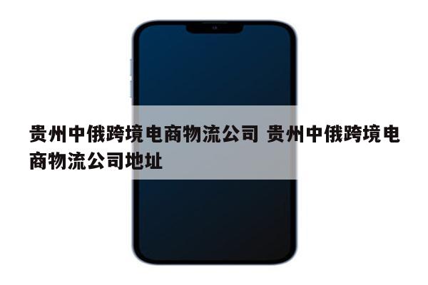 贵州中俄跨境电商物流公司 贵州中俄跨境电商物流公司地址