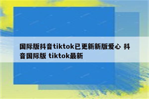 国际版抖音tiktok已更新新版爱心 抖音国际版 tiktok最新