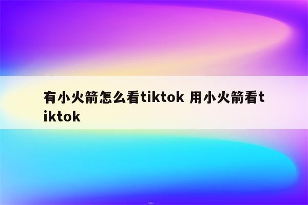 有小火箭怎么看tiktok 用小火箭看tiktok