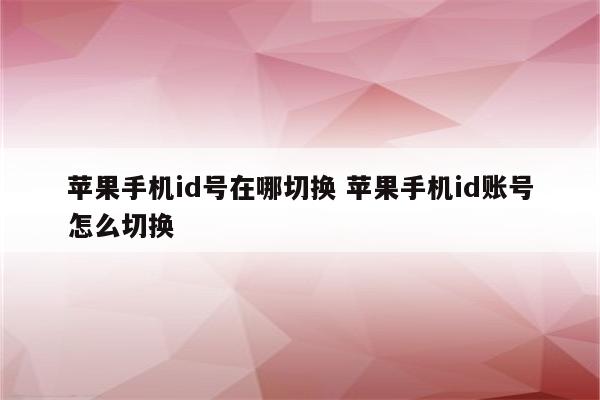 苹果手机id号在哪切换 苹果手机id账号怎么切换