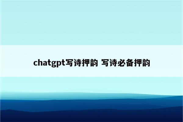 chatgpt写诗押韵 写诗必备押韵