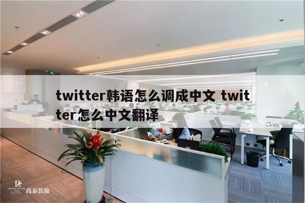 twitter韩语怎么调成中文 twitter怎么中文翻译