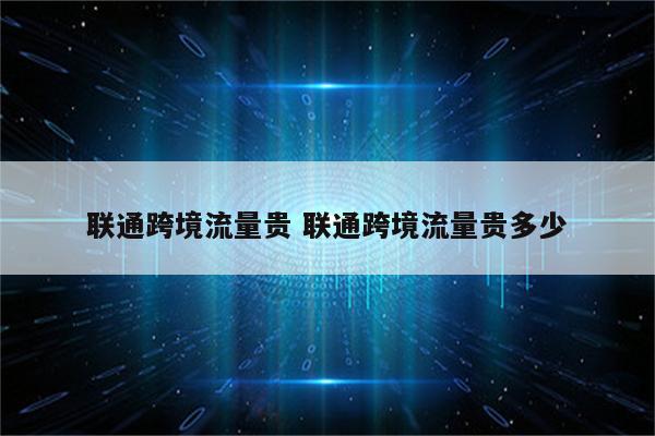 联通跨境流量贵 联通跨境流量贵多少