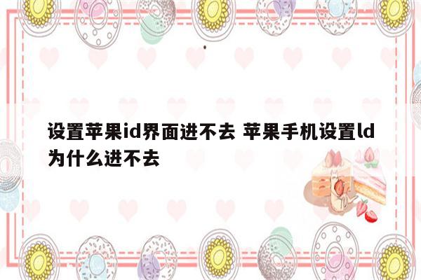 设置苹果id界面进不去 苹果手机设置ld为什么进不去