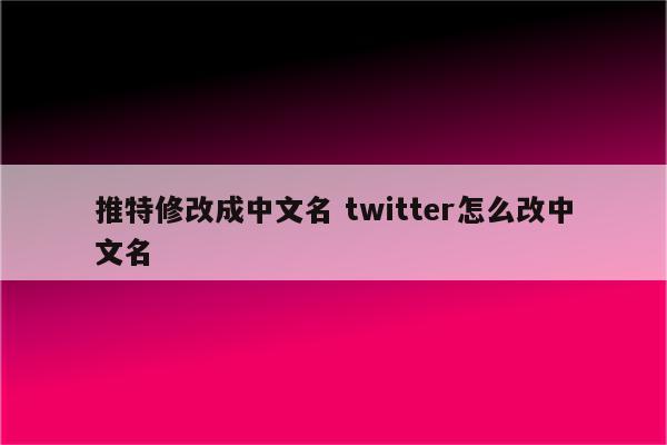 推特修改成中文名 twitter怎么改中文名