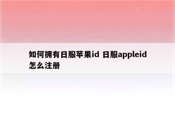 如何拥有日服苹果id 日服appleid怎么注册