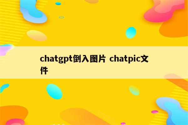 chatgpt倒入图片 chatpic文件