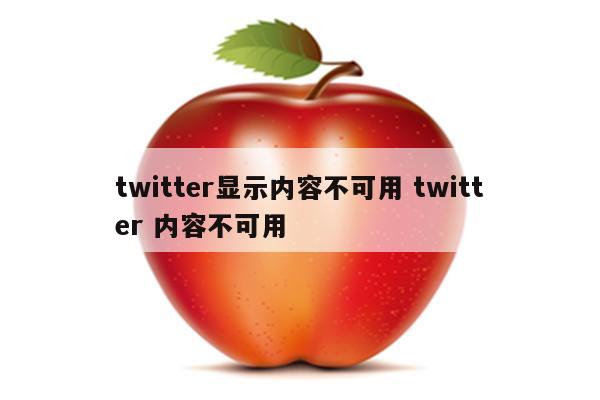 twitter显示内容不可用 twitter 内容不可用