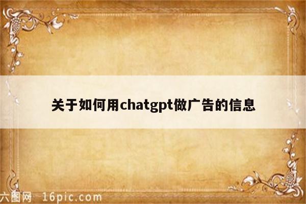 关于如何用chatgpt做广告的信息