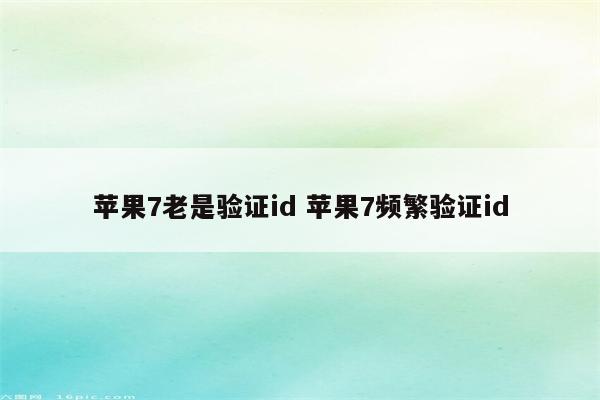 苹果7老是验证id 苹果7频繁验证id