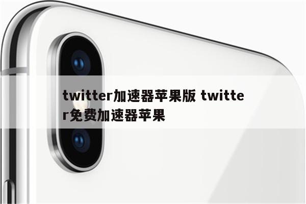 twitter加速器苹果版 twitter免费加速器苹果