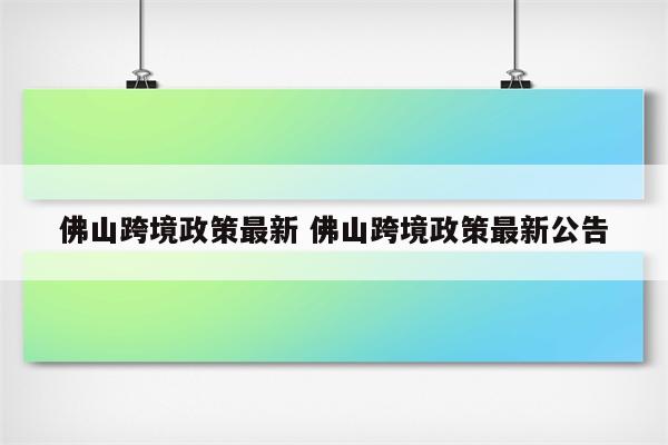 佛山跨境政策最新 佛山跨境政策最新公告