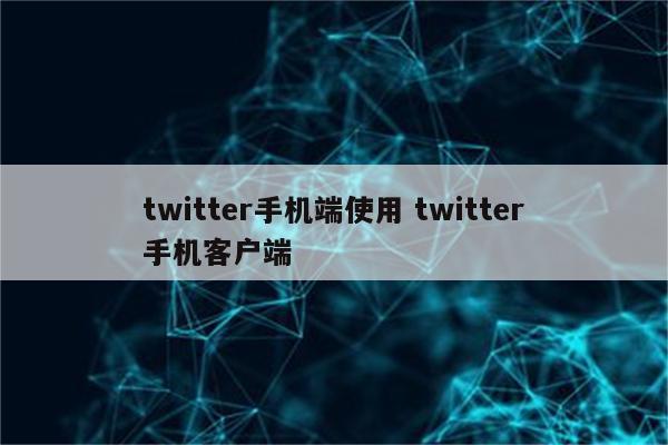 twitter手机端使用 twitter手机客户端